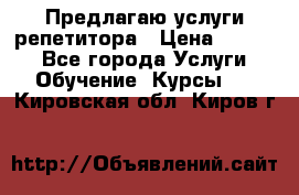 Предлагаю услуги репетитора › Цена ­ 1 000 - Все города Услуги » Обучение. Курсы   . Кировская обл.,Киров г.